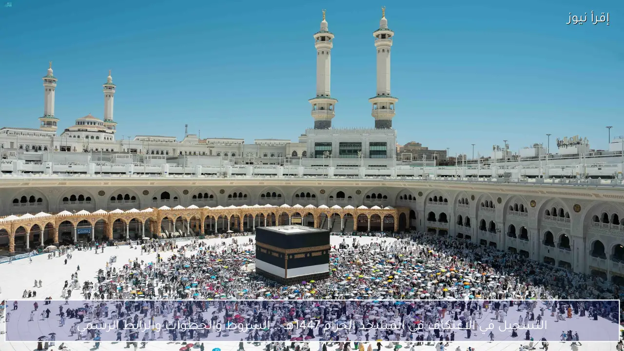 التسجيل في الاعتكاف في المسجد الحرام 1447هـ .. الشروط والخطوات والرابط الرسمي