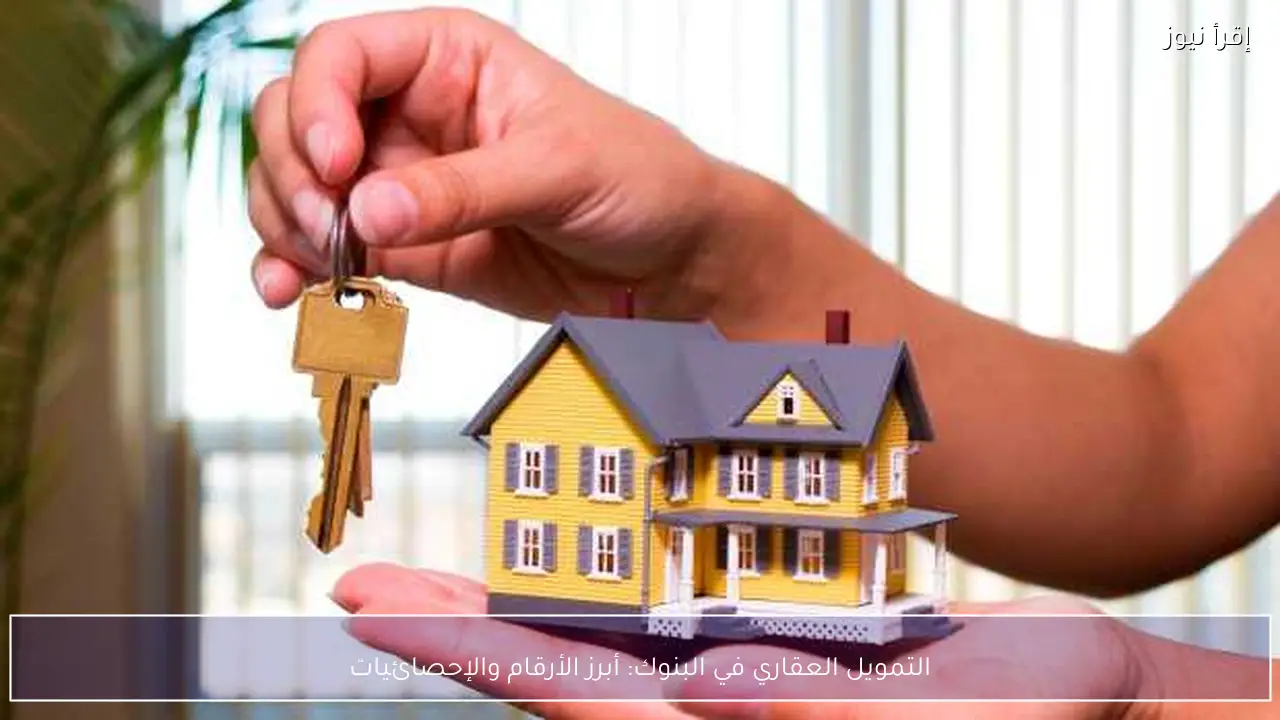 التمويل العقاري في البنوك: أبرز الأرقام والإحصائيات