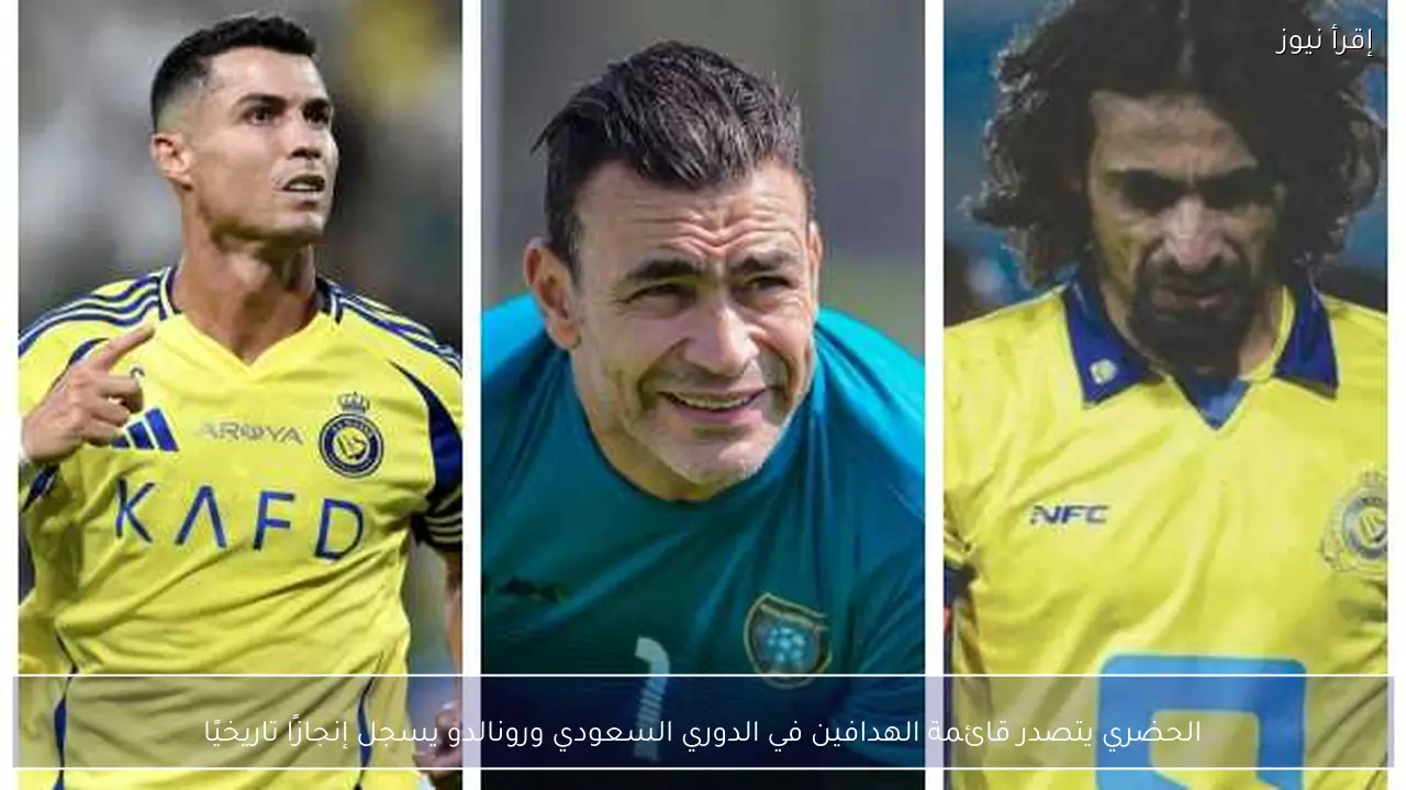 الحضري يتصدر قائمة الهدافين في الدوري السعودي ورونالدو يسجل إنجازًا تاريخيًا