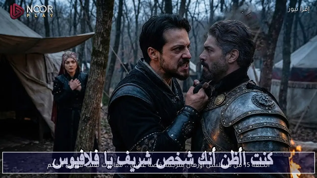 الحلقة 15 من مسلسل اورهان مترجمة قصة عشق .. مفاجآت تقلب موازين الحكم