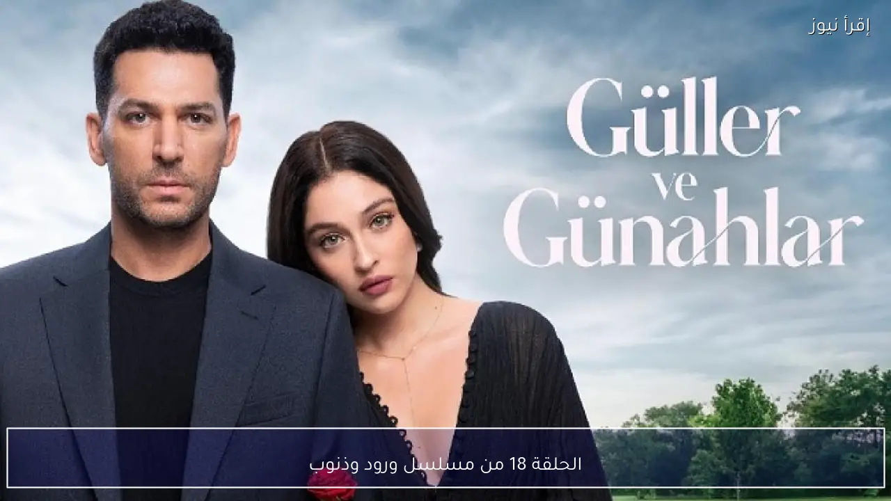 الحلقة 18 من مسلسل ورود وذنوب تشهد لحظات حاسمة قد تقلب موازين الأحداث بالكامل