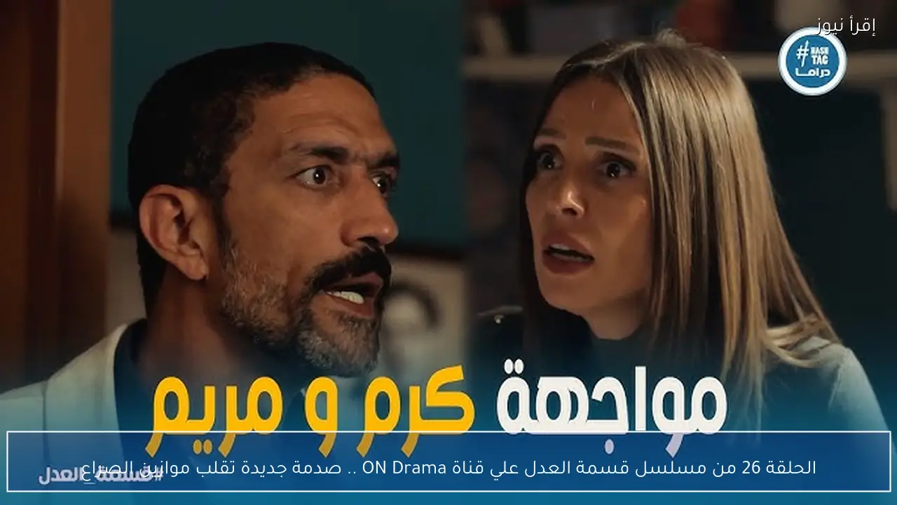 الحلقة 26 من مسلسل قسمة العدل علي قناة ON Drama .. صدمة جديدة تقلب موازين الصراع
