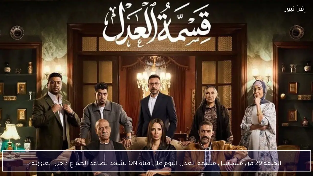 الحلقة 29 من مسلسل قسمة العدل اليوم على قناة ON تشهد تصاعد الصراع داخل العائلة