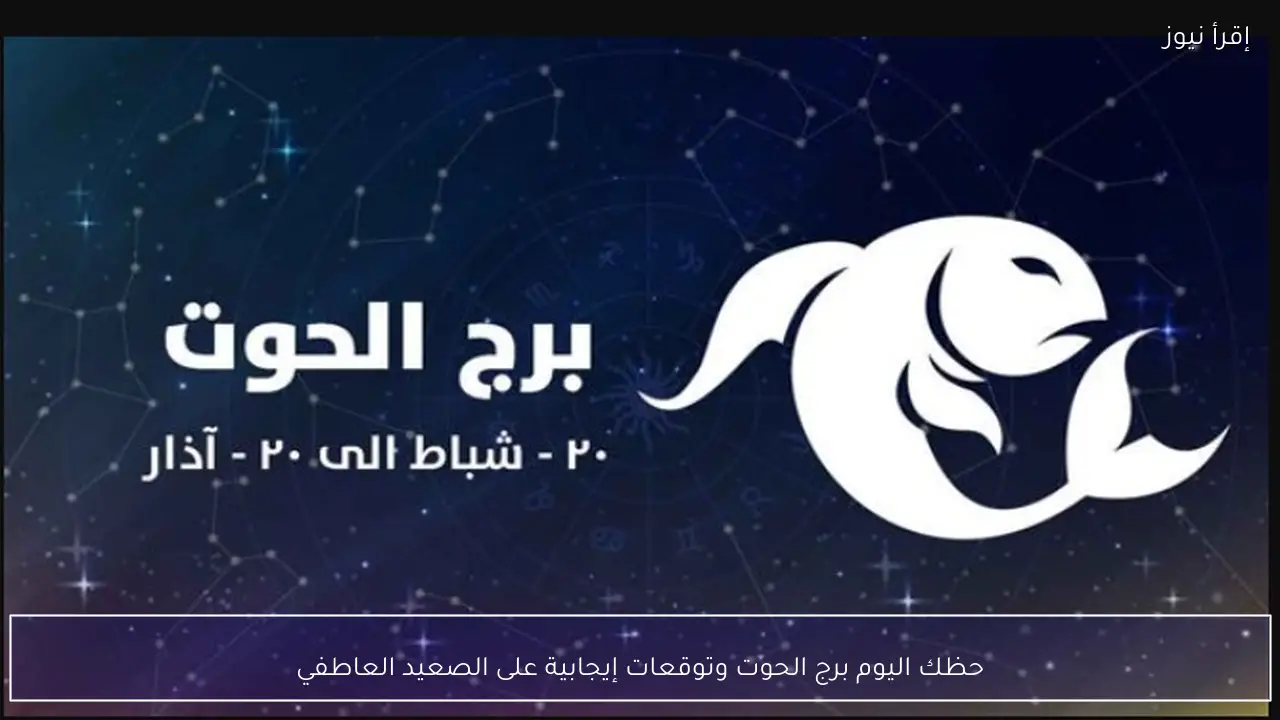 حظك اليوم برج الحوت وتوقعات إيجابية على الصعيد العاطفي