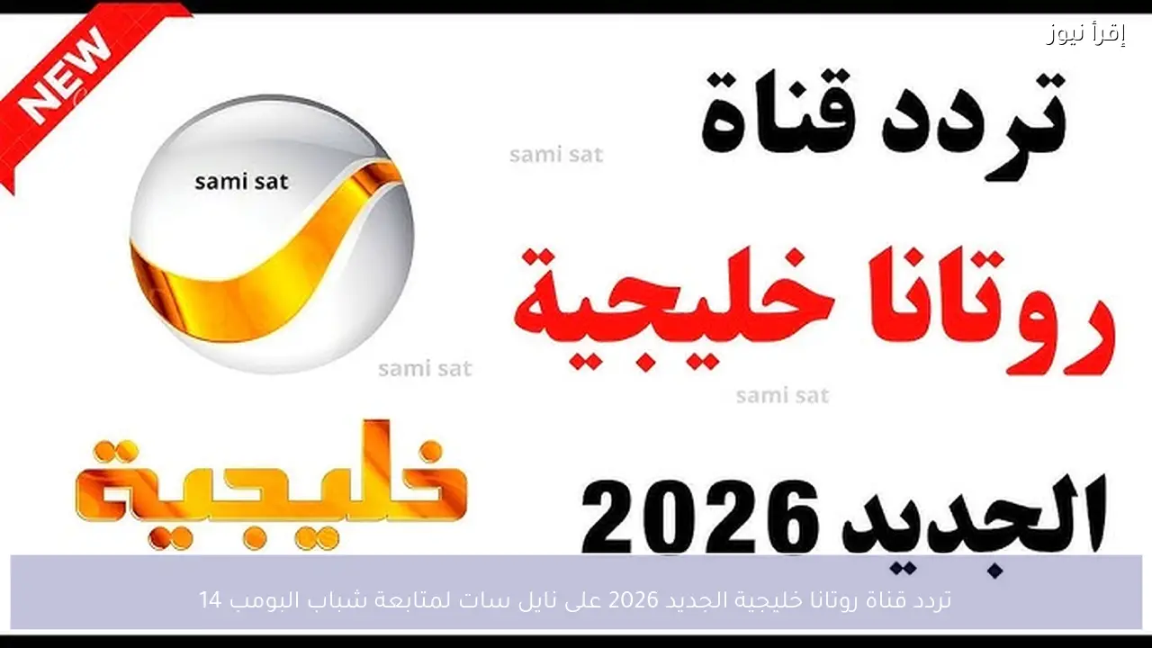 تردد قناة روتانا خليجية 2026 نايل سات لمتابعة شباب البومب 14
