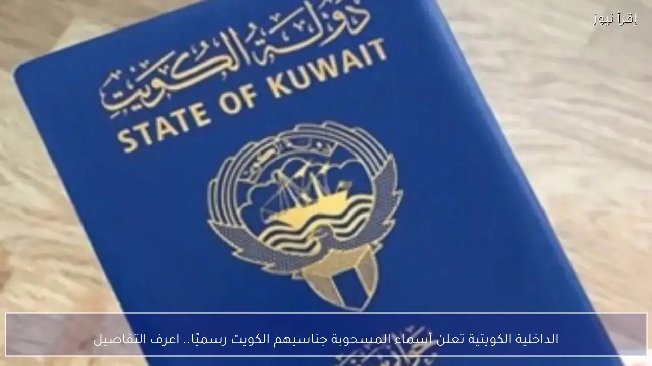الداخلية الكويتية تعلن أسماء المسحوبة جناسيهم الكويت رسميًا.. اعرف التفاصيل