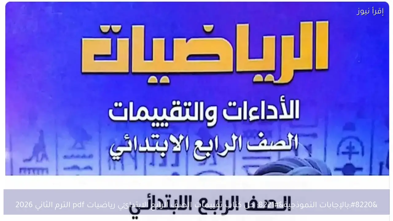 “بالإجابات النموذجية” حل كتاب تقييمات الصف الرابع الابتدائي رياضيات pdf الترم الثاني 2026