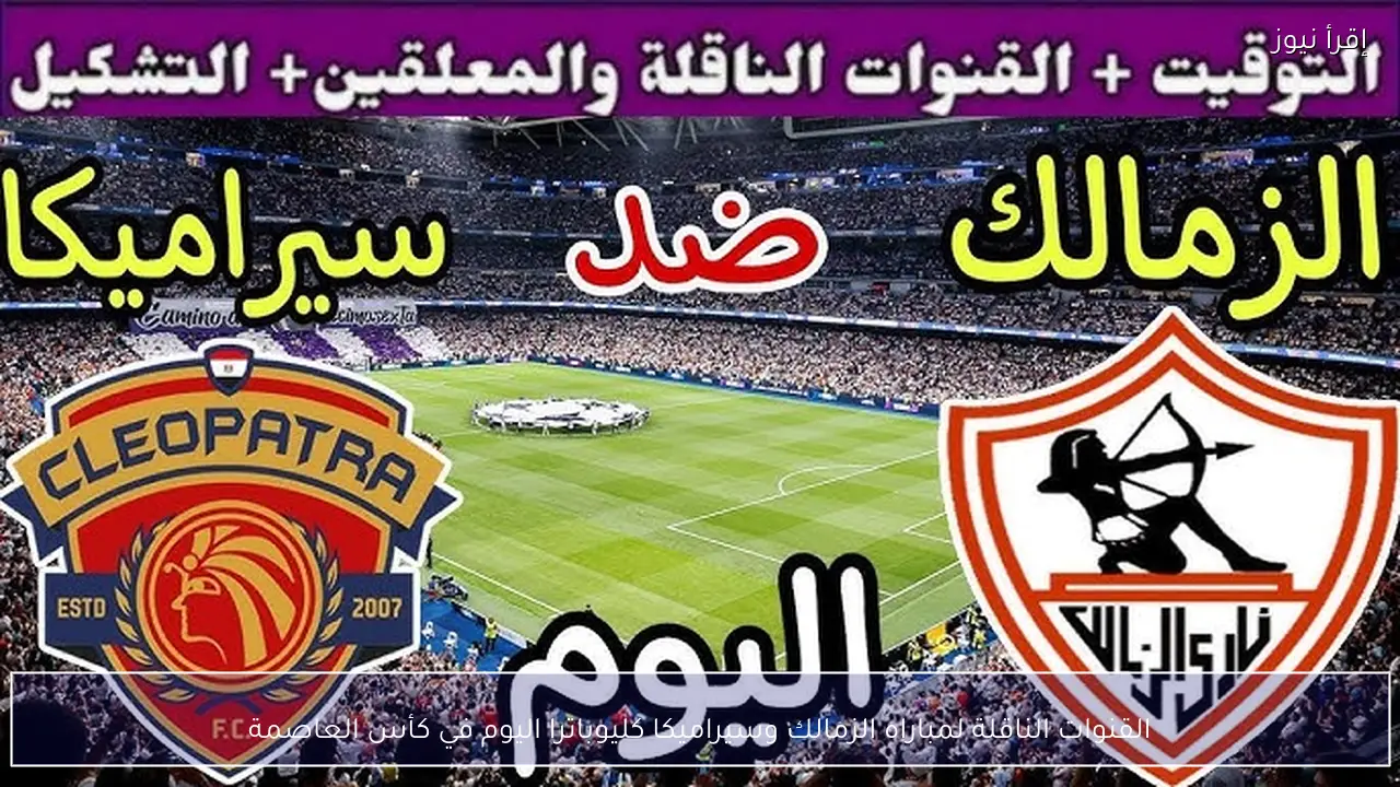 القنوات الناقلة لمباراه الزمالك وسيراميكا كليوباترا اليوم في كأس العاصمة