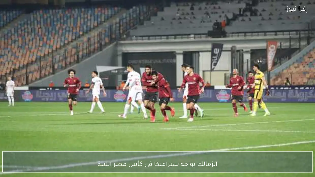 الزمالك يواجه سيراميكا في كأس مصر الليلة