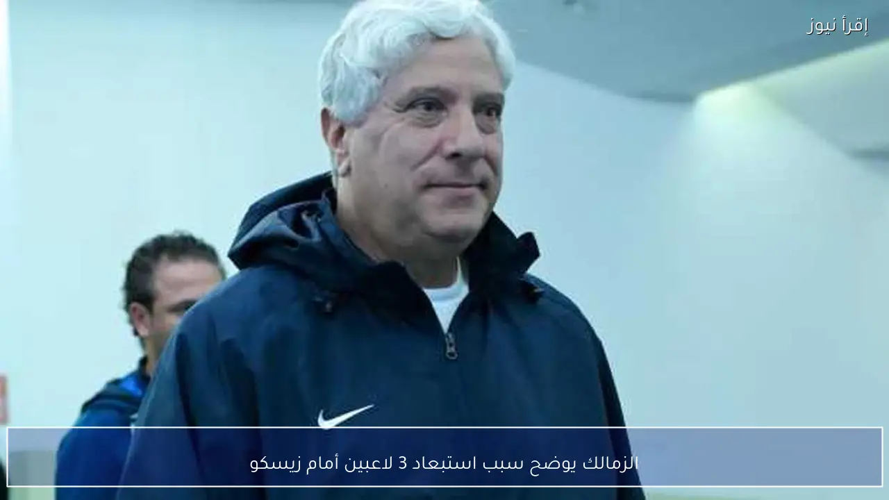الزمالك يوضح سبب استبعاد 3 لاعبين أمام زيسكو