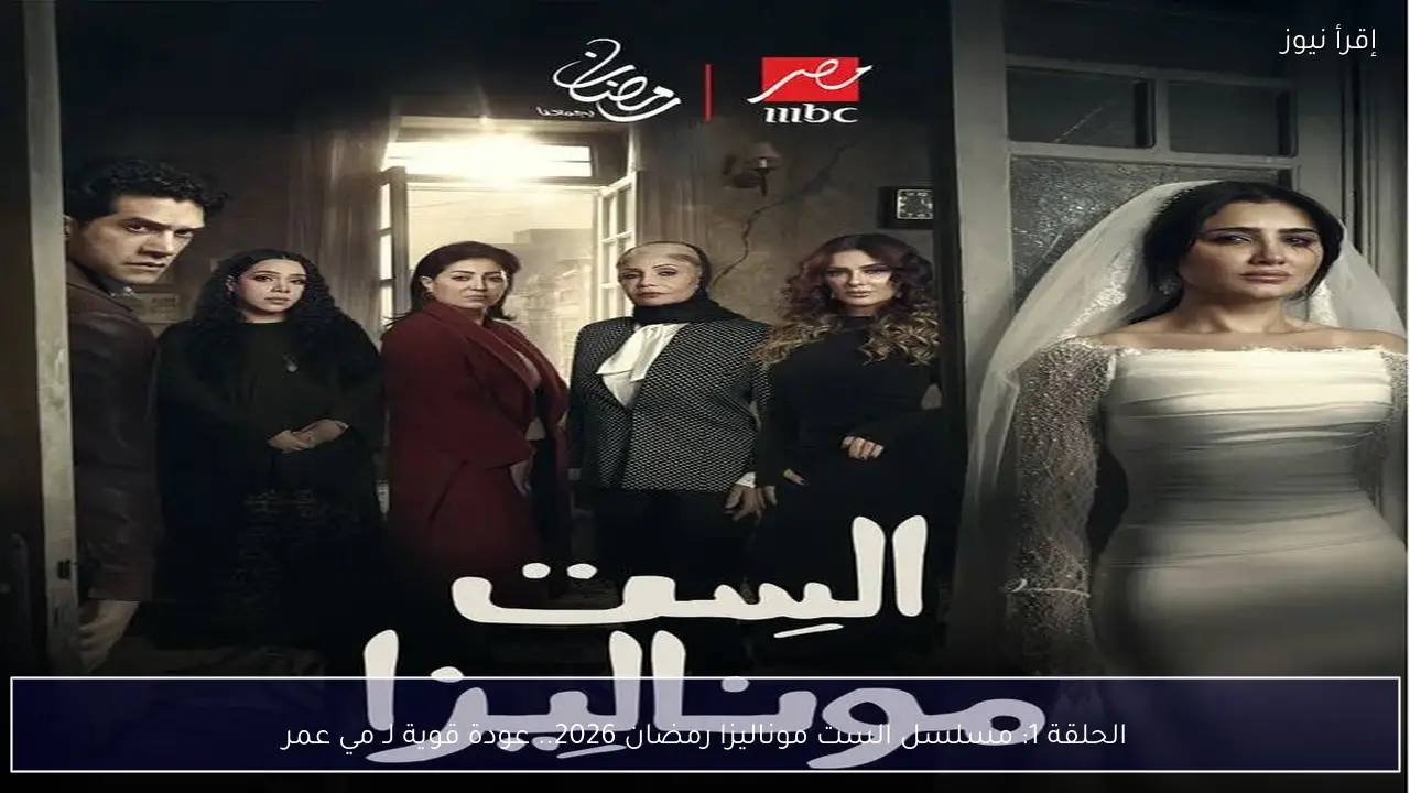 الحلقة 1: مسلسل الست موناليزا رمضان 2026.. عودة قوية لـ مي عمر
