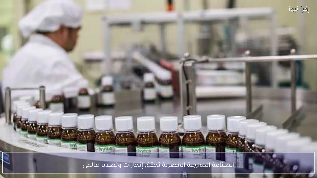 الصناعة الدوائية المصرية تحقق إنجازات وتصدير عالمي