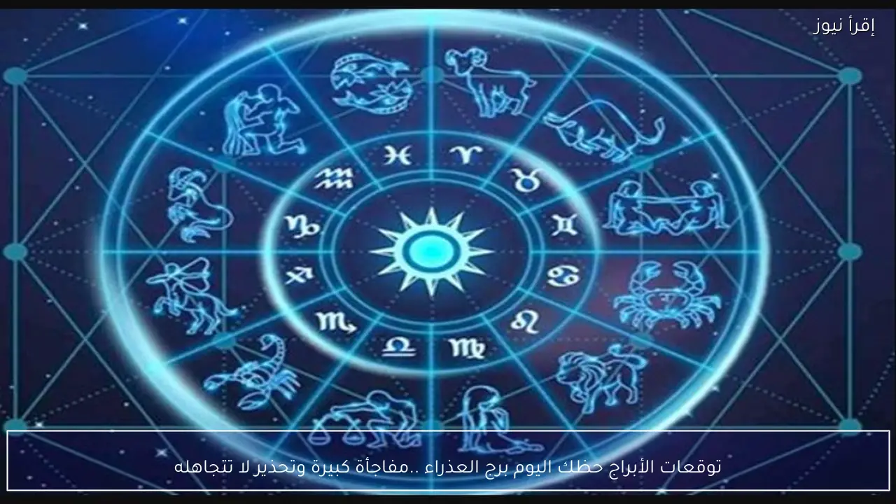توقعات الأبراج حظك اليوم برج العذراء ..مفاجأة كبيرة وتحذير لا تتجاهله