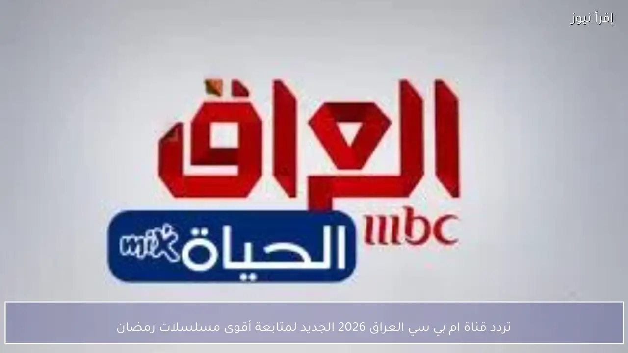 تردد قناة ام بي سي العراق 2026 الجديد لمتابعة أقوى مسلسلات رمضان
