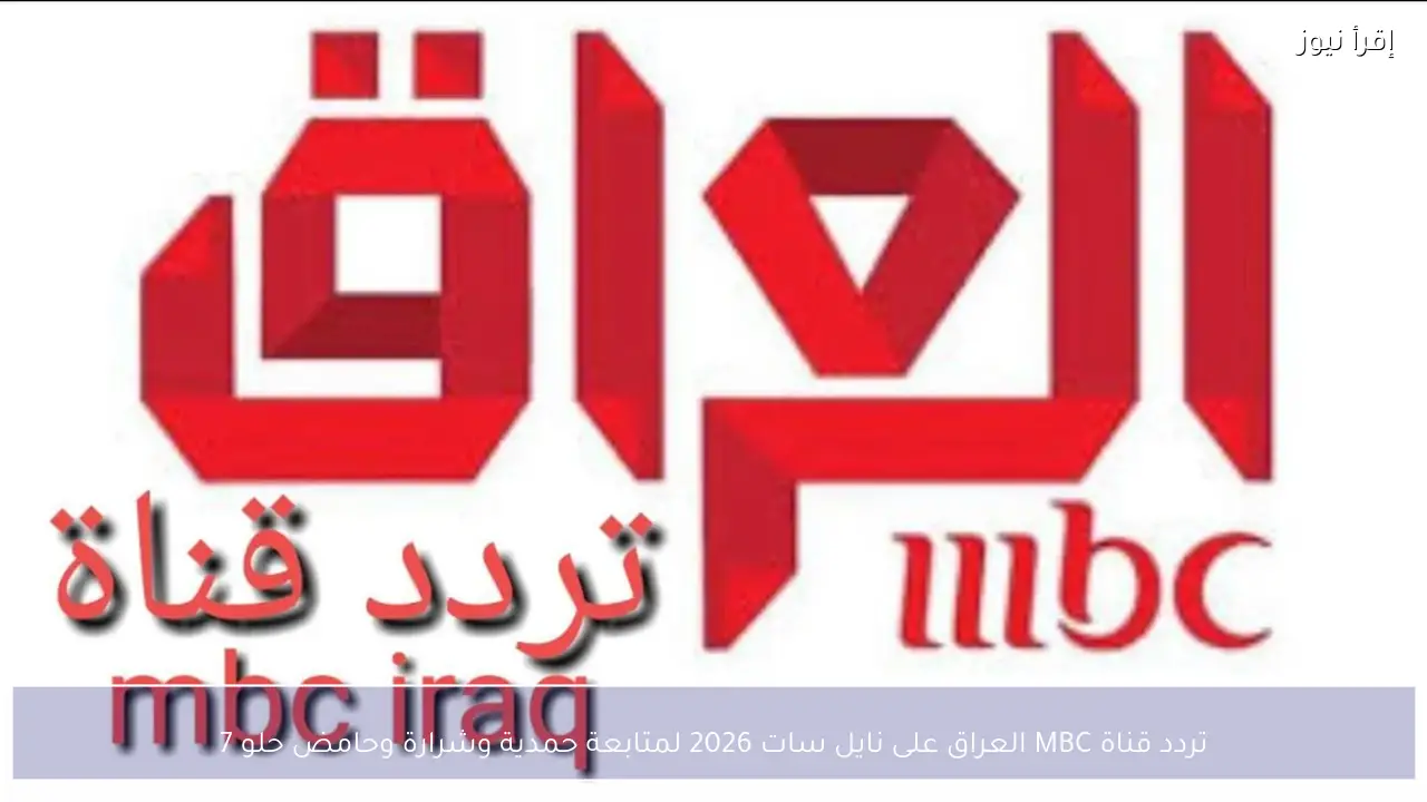تردد قناة MBC العراق على نايل سات 2026 لمتابعة حمدية وشرارة وحامض حلو 7