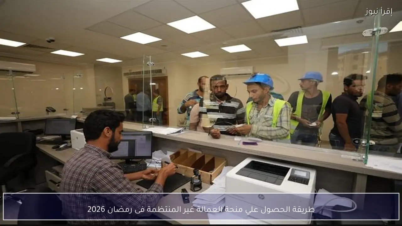 طريقة الحصول علي منحة العمالة غير المنتظمة فى رمضان 2026 بالرقم القومي والشروط الكاملة