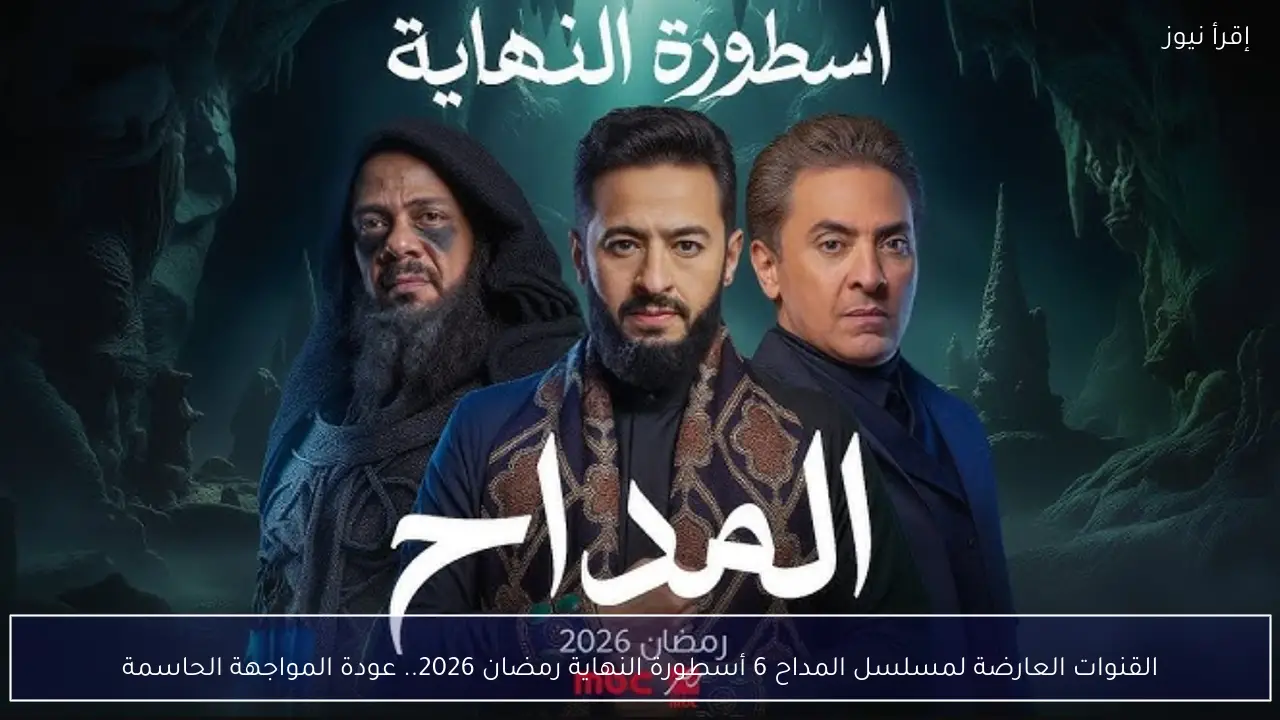 القنوات العارضة لمسلسل المداح 6 أسطورة النهاية رمضان 2026.. عودة المواجهة الحاسمة