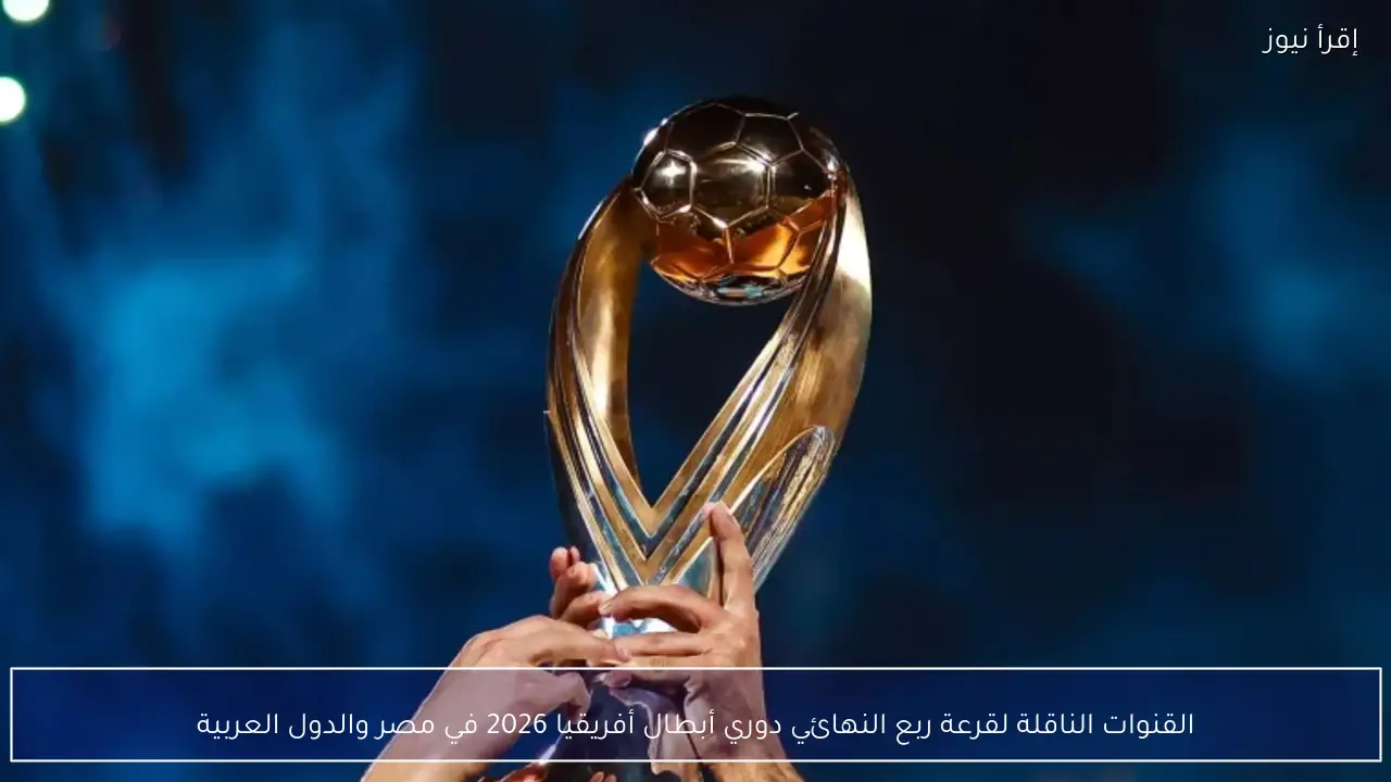 القنوات الناقلة لقرعة ربع النهائي دوري أبطال أفريقيا 2026 في مصر والدول العربية