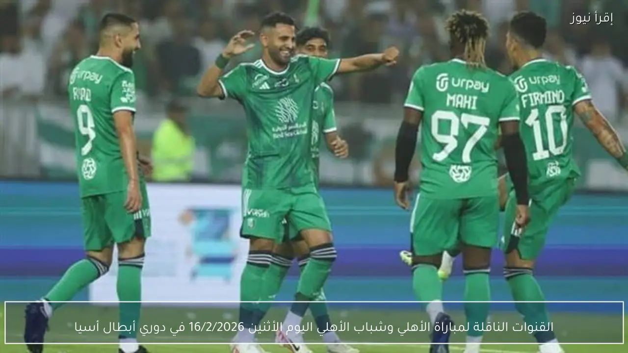 القنوات الناقلة لمباراة الأهلي وشباب الأهلي اليوم الأثنين 16/2/2026 في دوري أبطال أسيا