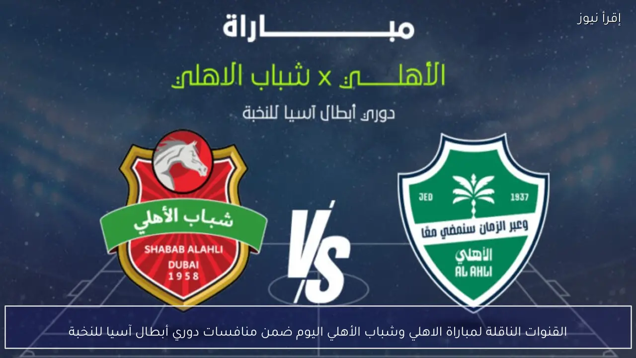 القنوات الناقلة لمباراة الاهلي وشباب الأهلي اليوم ضمن منافسات دوري أبطال آسيا للنخبة