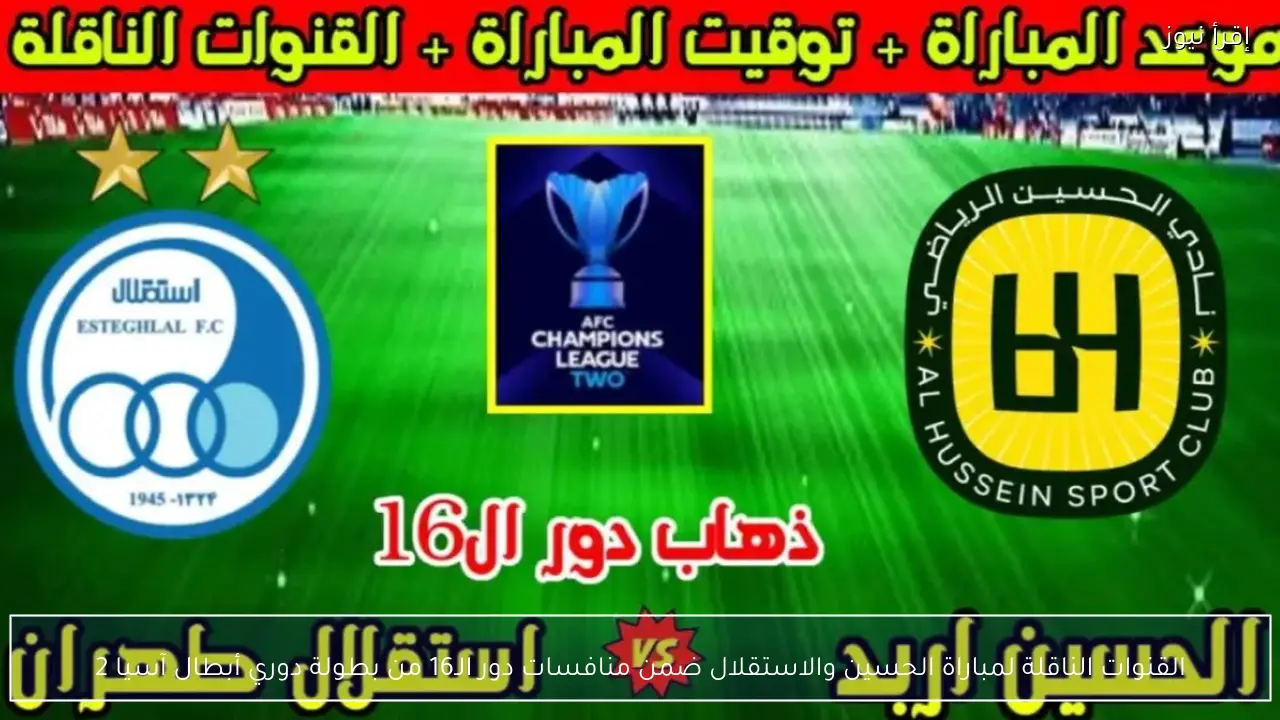 القنوات الناقلة لمباراة الحسين والاستقلال ضمن منافسات دور الـ16 من بطولة دوري أبطال آسيا 2