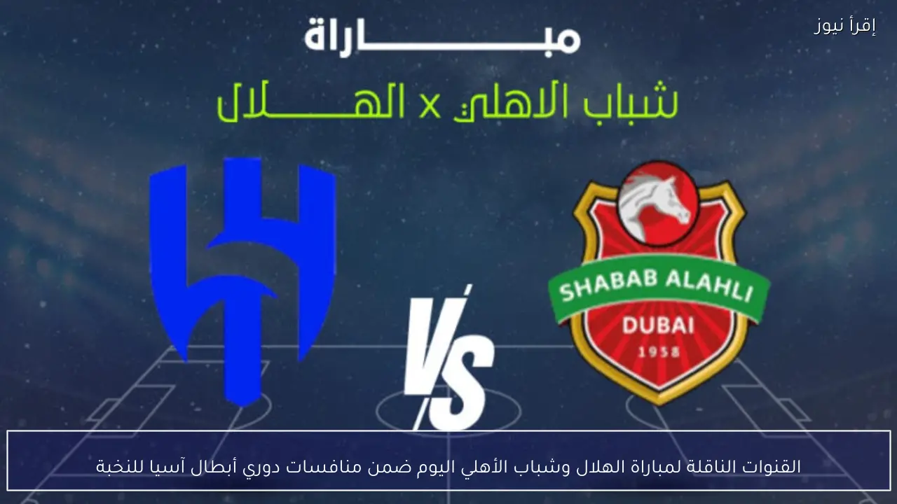 القنوات الناقلة لمباراة الهلال وشباب الأهلي اليوم ضمن منافسات دوري أبطال آسيا للنخبة