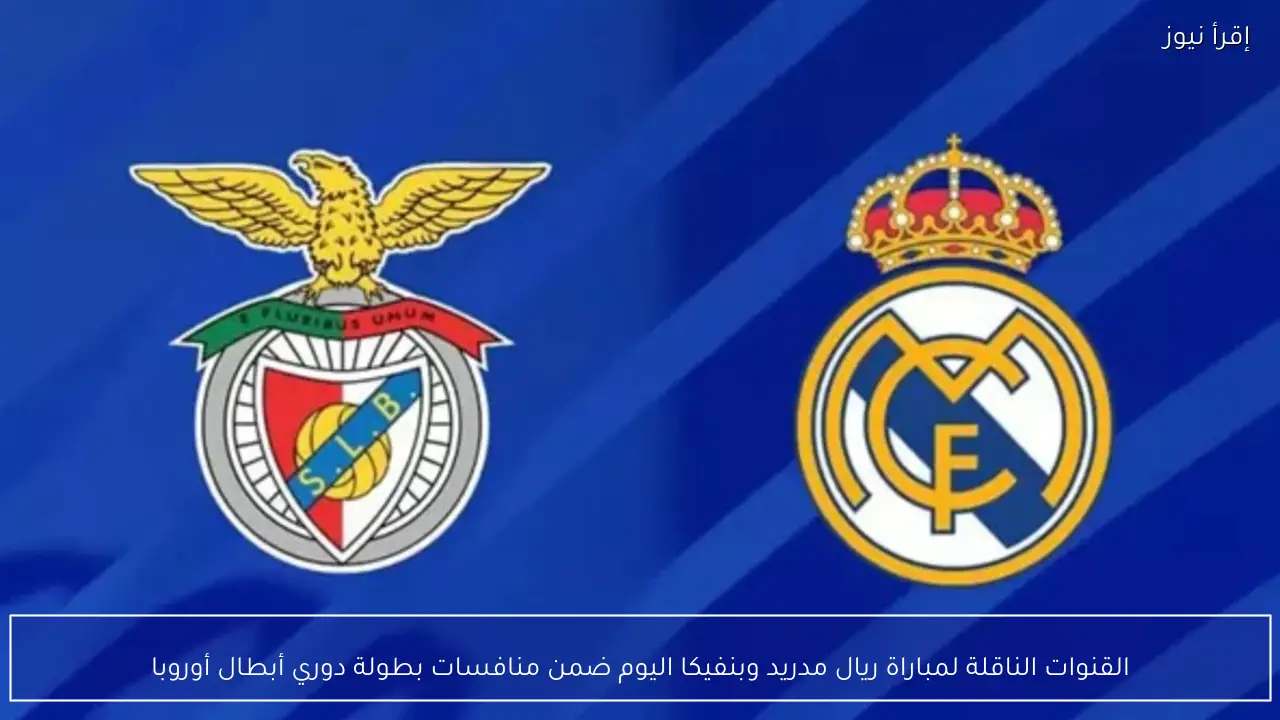 القنوات الناقلة لمباراة ريال مدريد وبنفيكا اليوم ضمن منافسات بطولة دوري أبطال أوروبا