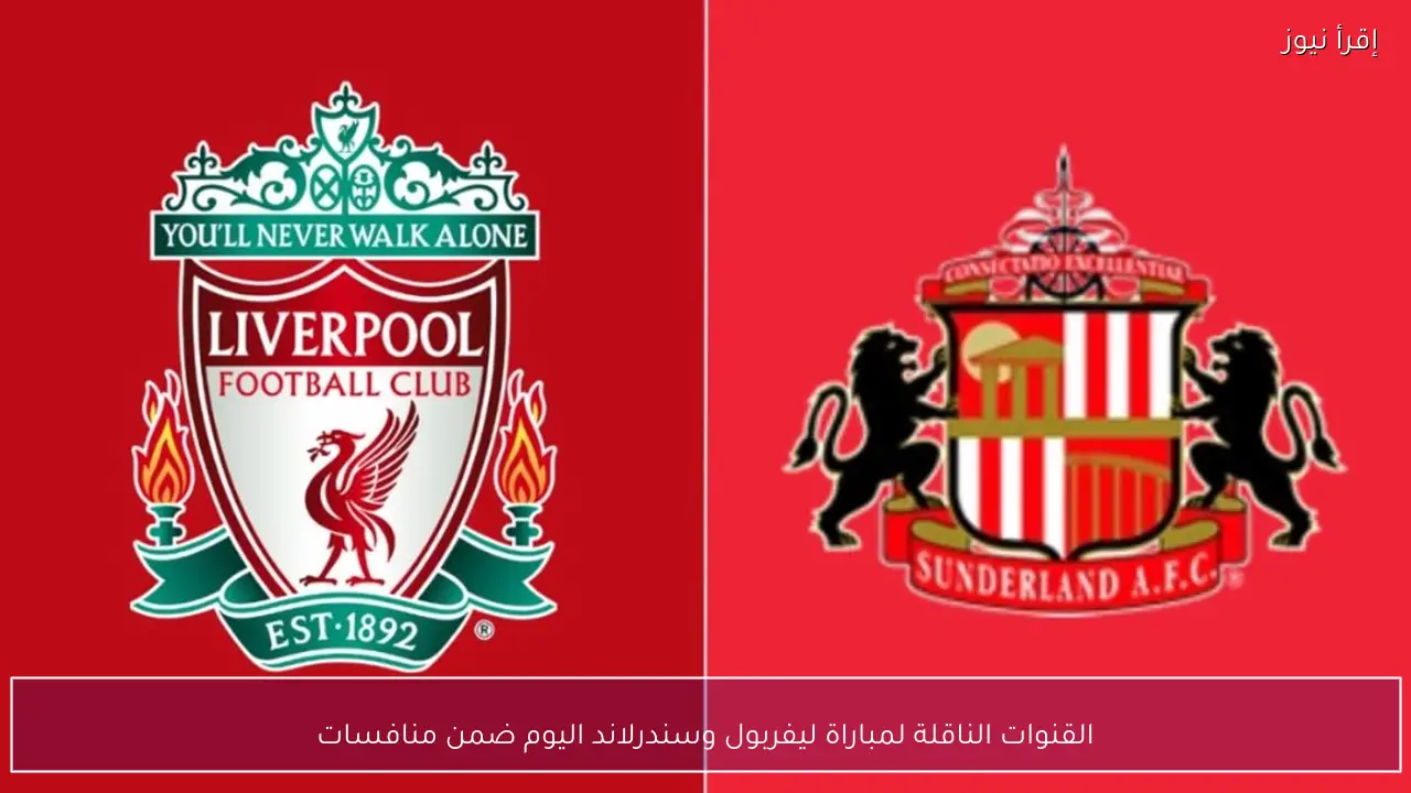 القنوات الناقلة لمباراة ليفربول وسندرلاند اليوم ضمن منافسات الدوري الإنجليزي الممتاز