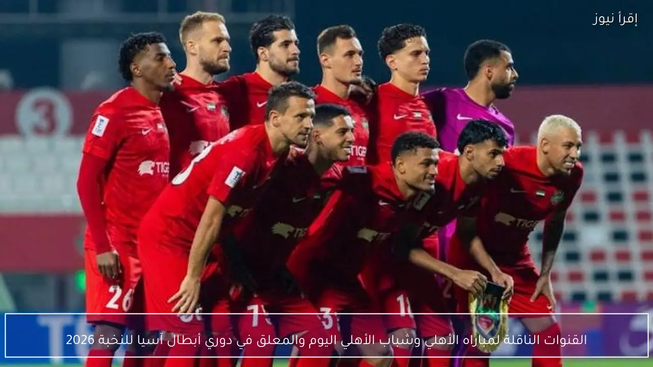 القنوات الناقلة لمباراه الأهلي وشباب الأهلي اليوم والمعلق في دوري أبطال آسيا للنخبة 2026