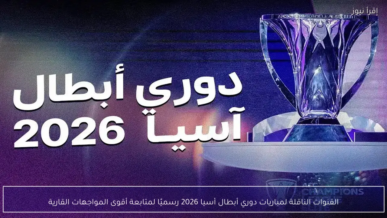 القنوات الناقلة لمباريات دوري أبطال أسيا 2026 رسميًا لمتابعة أقوى المواجهات القارية