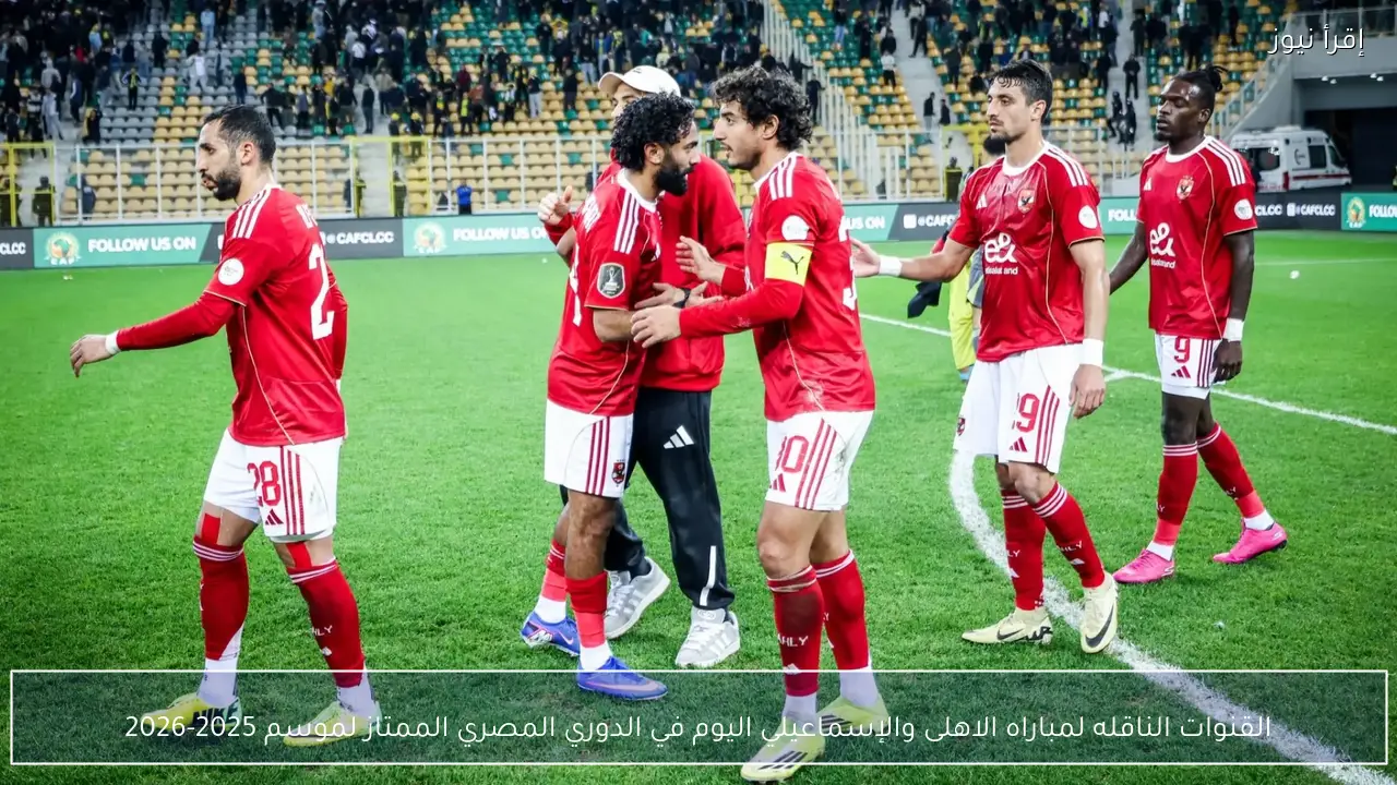 القنوات الناقله لمباراه الاهلى والإسماعيلي اليوم في الدوري المصري الممتاز لموسم 2025-2026