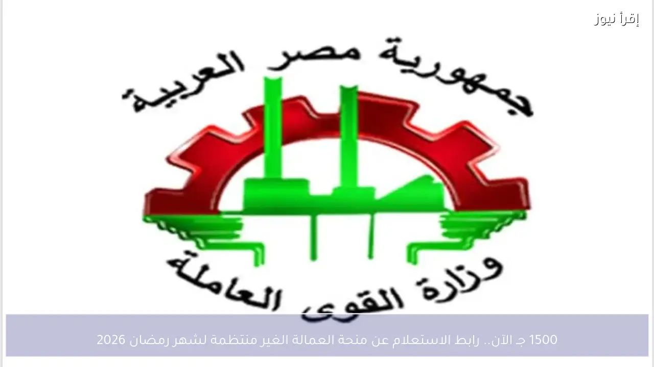 1500 جـ الآن.. رابط الاستعلام عن منحة العمالة الغير منتظمة لشهر رمضان 2026