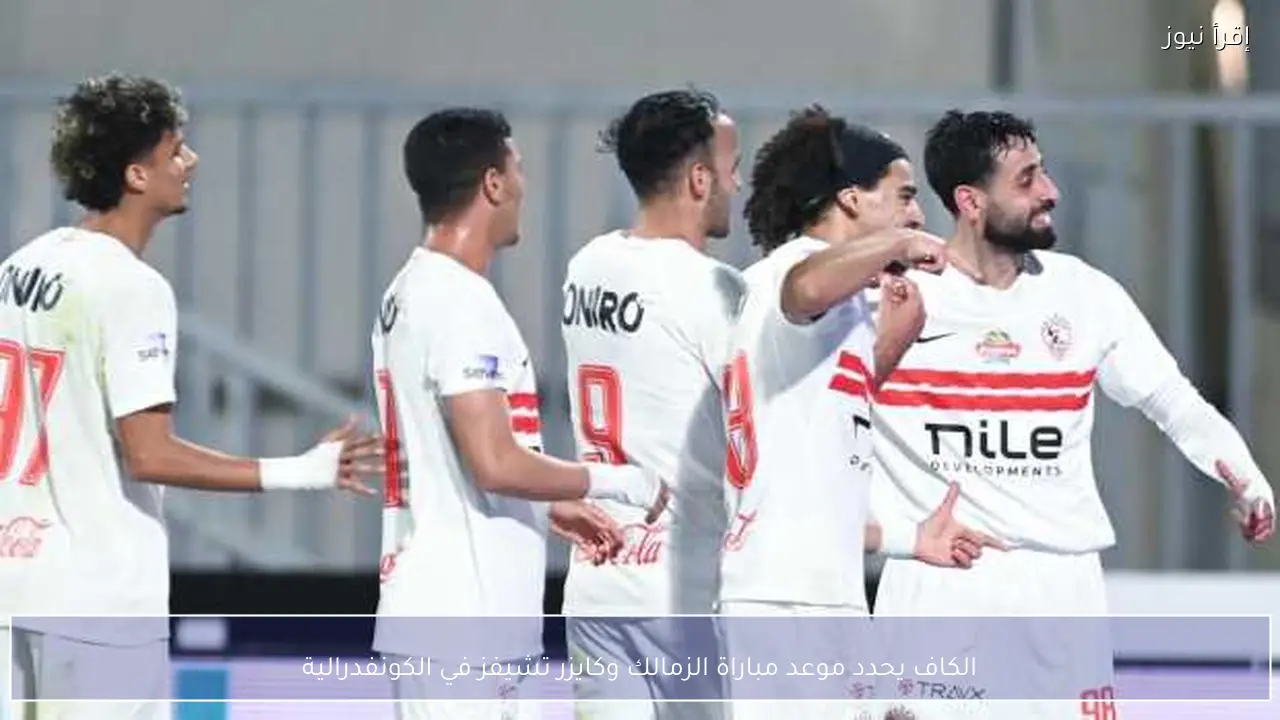 الكاف يحدد موعد مباراة الزمالك وكايزر تشيفز في الكونفدرالية