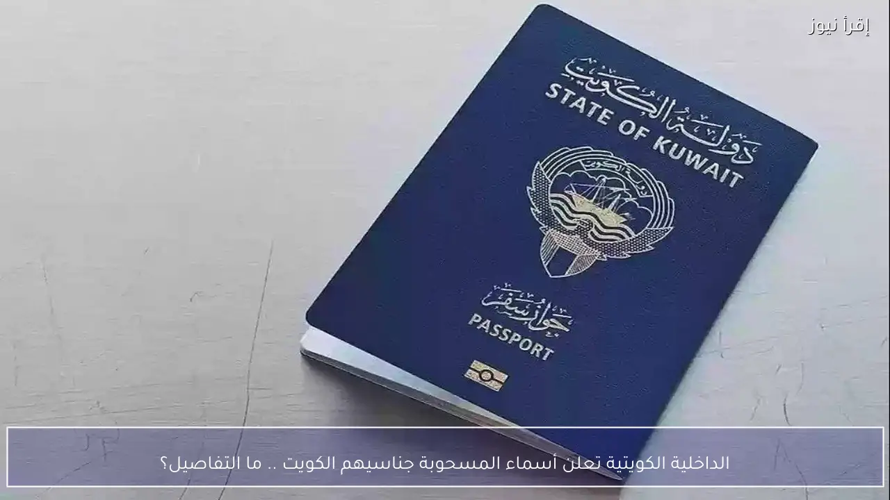 الداخلية الكويتية تعلن أسماء المسحوبة جناسيهم الكويت .. ما التفاصيل؟