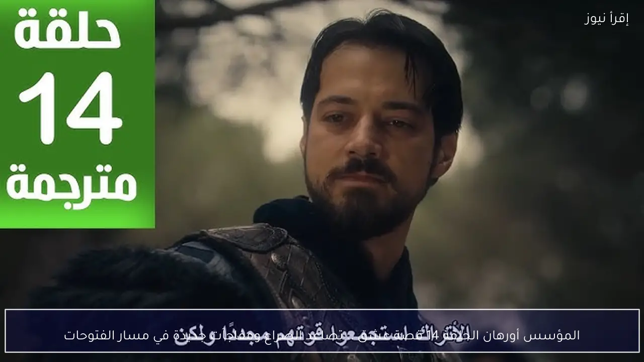 المؤسس أورهان الحلقة 14 قصة عشق .. تصاعد الصراع ومفاجآت جديدة في مسار الفتوحات