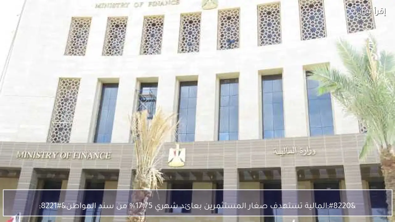 “المالية تستهدف صغار المستثمرين بعائد شهري 17.75% من سند المواطن”