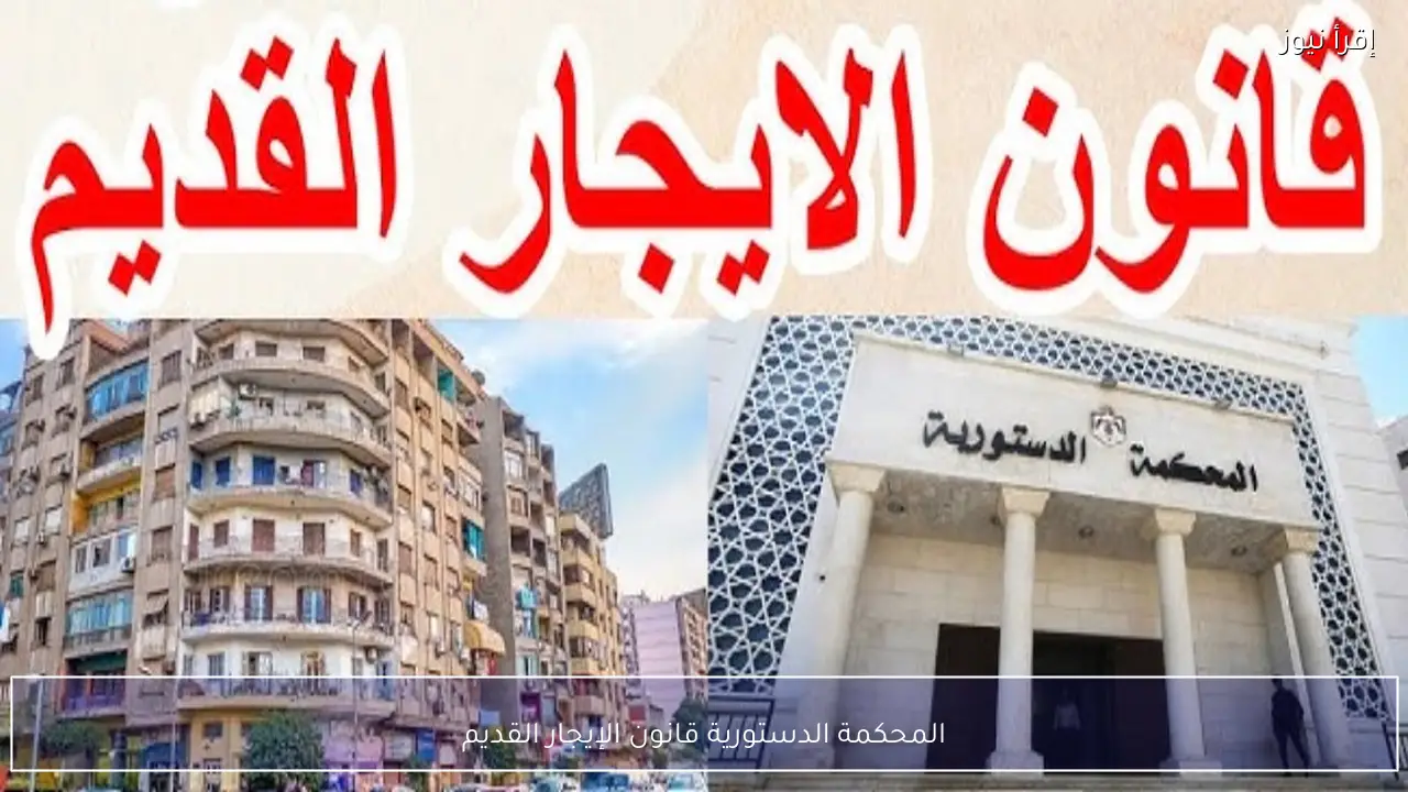 المحكمة الدستورية قانون الإيجار القديم وتطورات مهمة قد تؤثر على تطبيق الزيادات