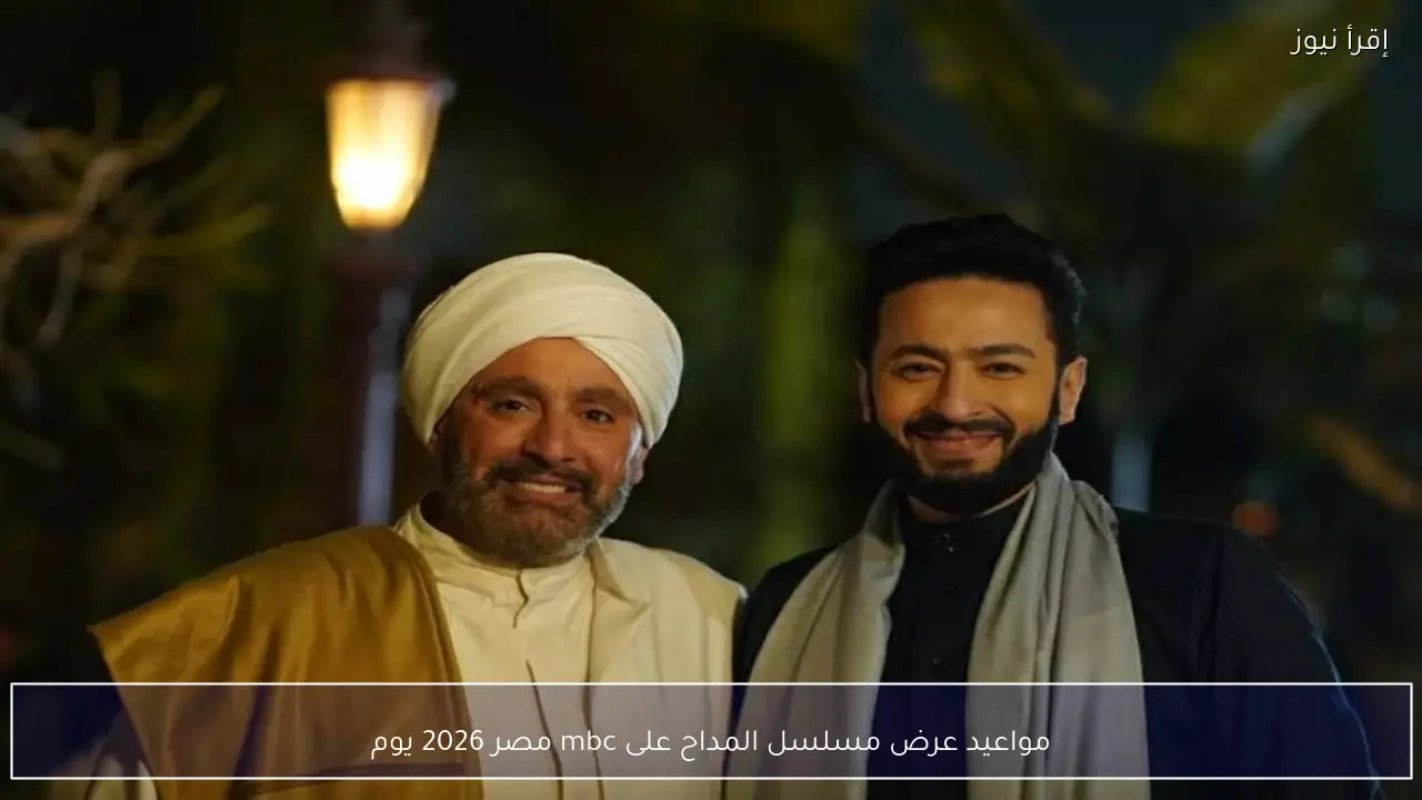 مواعيد عرض مسلسل المداح على mbc مصر 2026 يوميا وتوقيت الإعادة