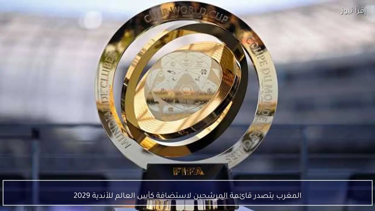المغرب يتصدر قائمة المرشحين لاستضافة كأس العالم للأندية 2029
