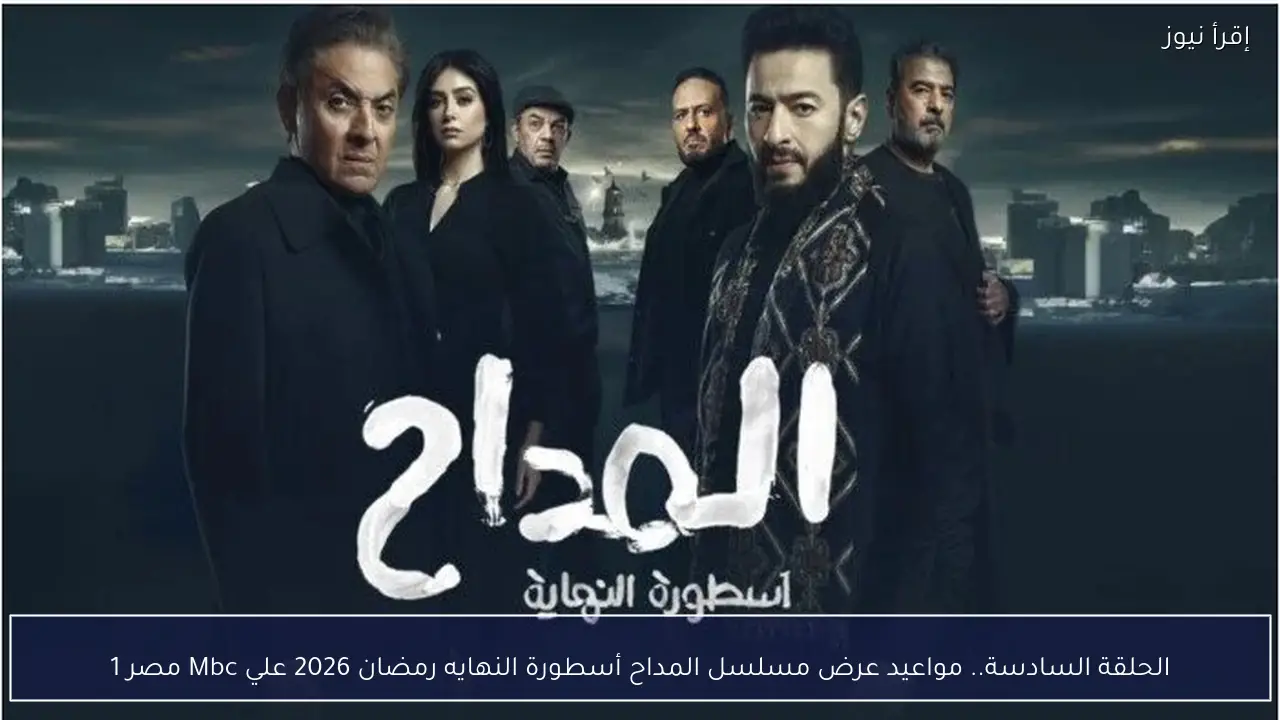 الحلقة 6.. مواعيد عرض مسلسل المداح أسطورة النهايه رمضان 2026 علي Mbc مصر 1
