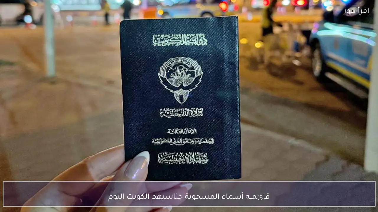 قائمــة أسماء المسحوبة جناسيهم الكويت اليوم ببيان رسمي من الداخلية