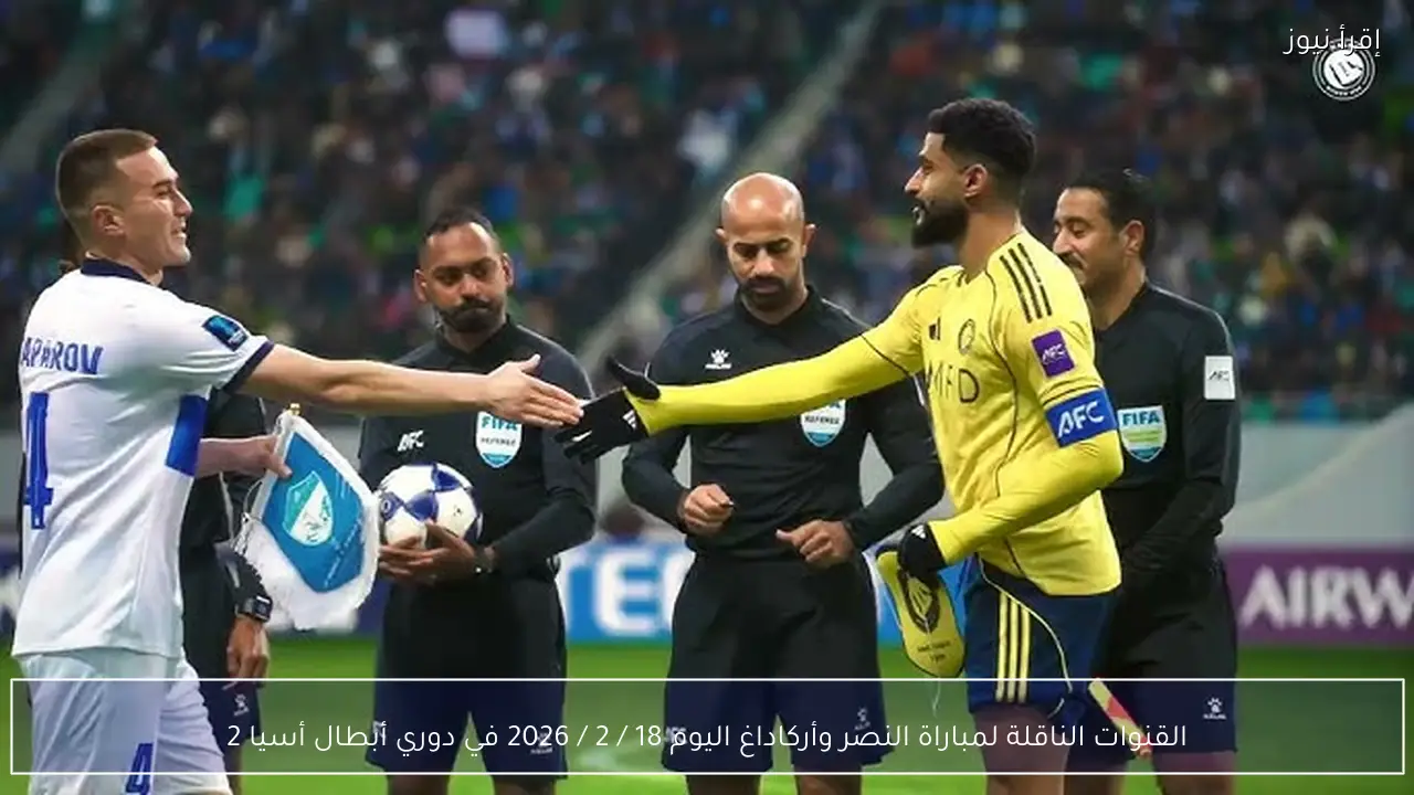 القنوات الناقلة لمباراة النصر وأركاداغ اليوم 18 / 2 / 2026 في دوري أبطال أسيا 2