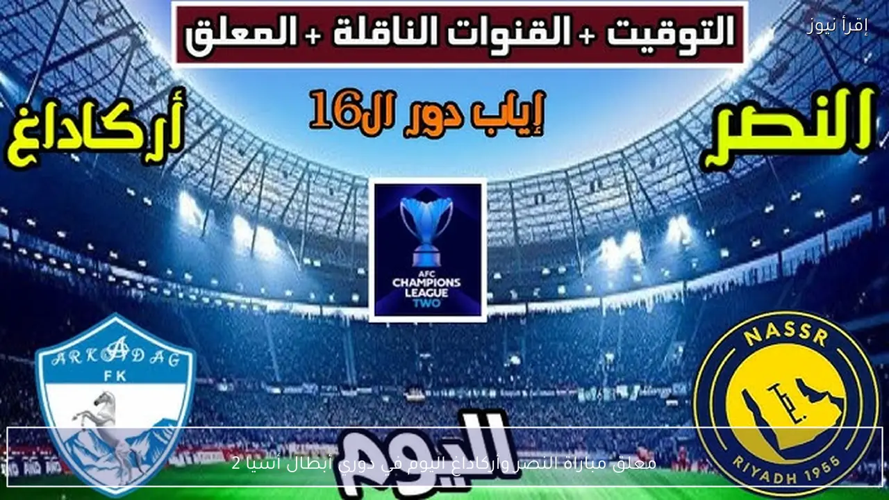 معلق مباراة النصر وأركاداغ اليوم في دوري أبطال أسيا 2