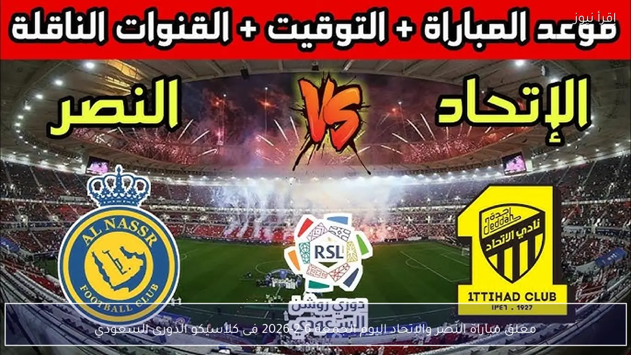 معلق مباراة النصر والاتحاد اليوم الجمعة 6-2-2026 فى كلاسيكو الدورى السعودي