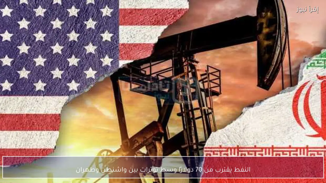 النفط يقترب من 70 دولارًا وسط توترات بين واشنطن وطهران