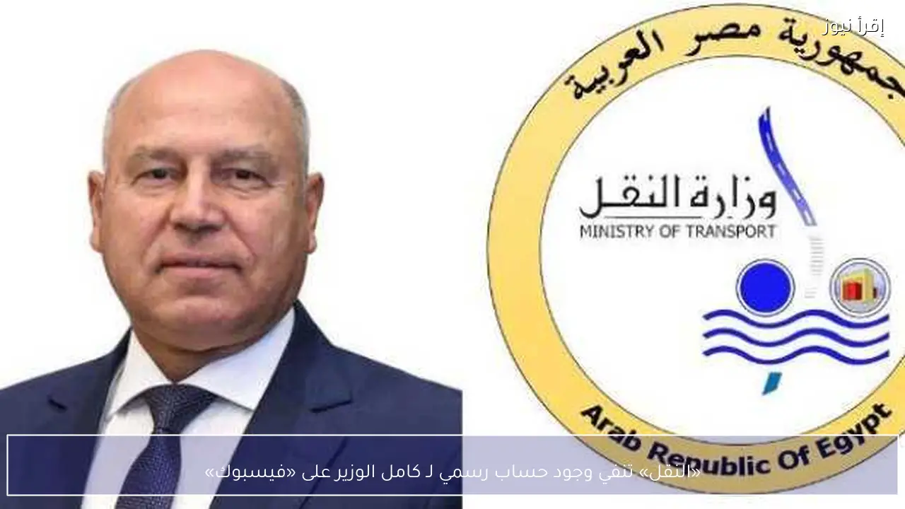 «النقل» تنفي وجود حساب رسمي لـ كامل الوزير على «فيسبوك»