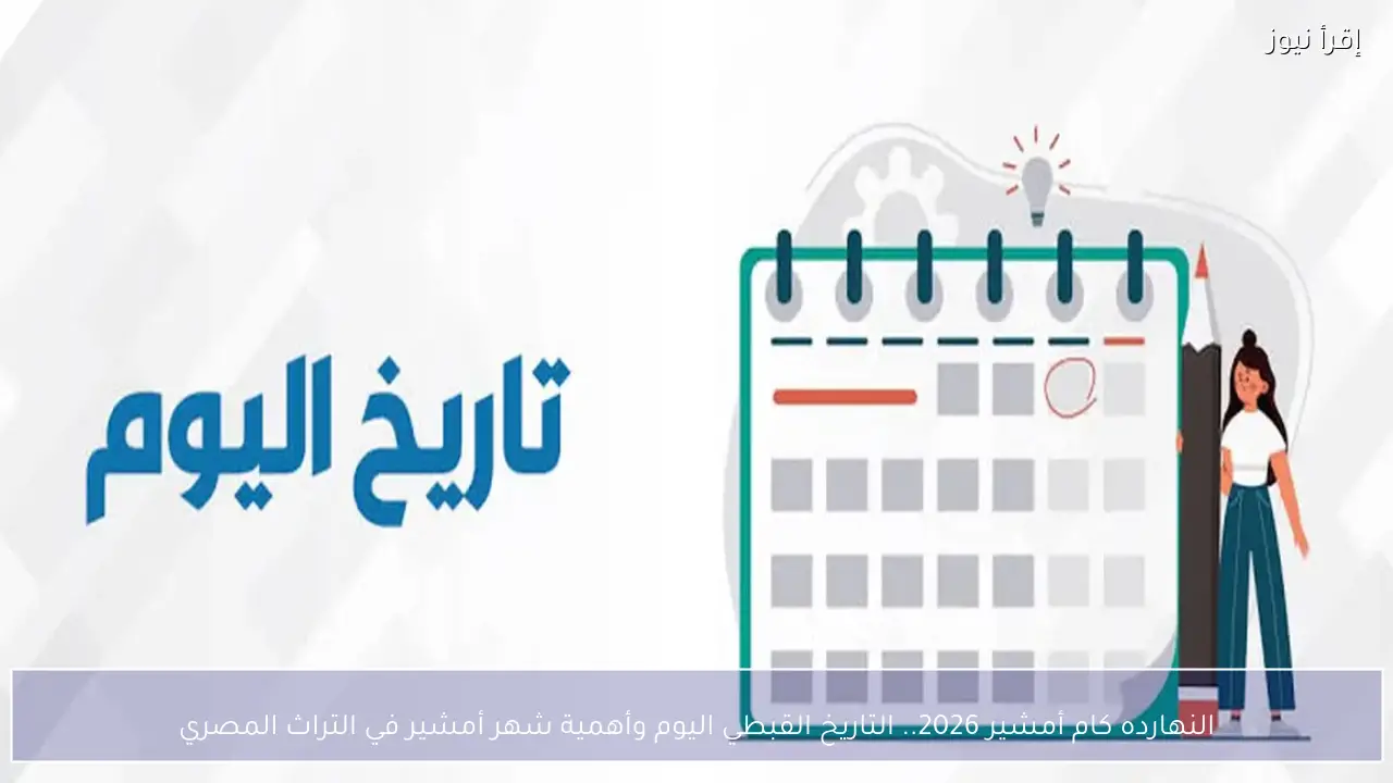 النهارده كام أمشير 2026.. التاريخ القبطي اليوم وأهمية شهر أمشير في التراث المصري