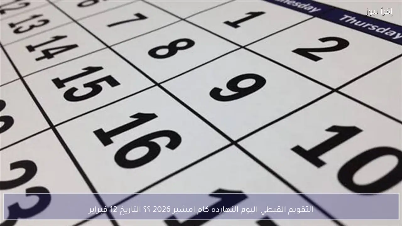 التقويم القبطي اليوم النهارده كام امشير 2026 ؟؟ التاريخ 12 فبراير