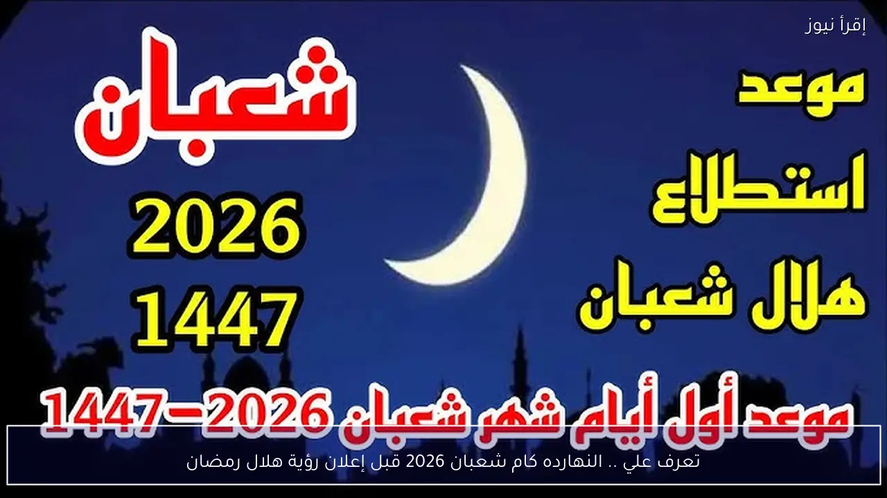 تعرف علي .. النهارده كام شعبان 2026 قبل إعلان رؤية هلال رمضان
