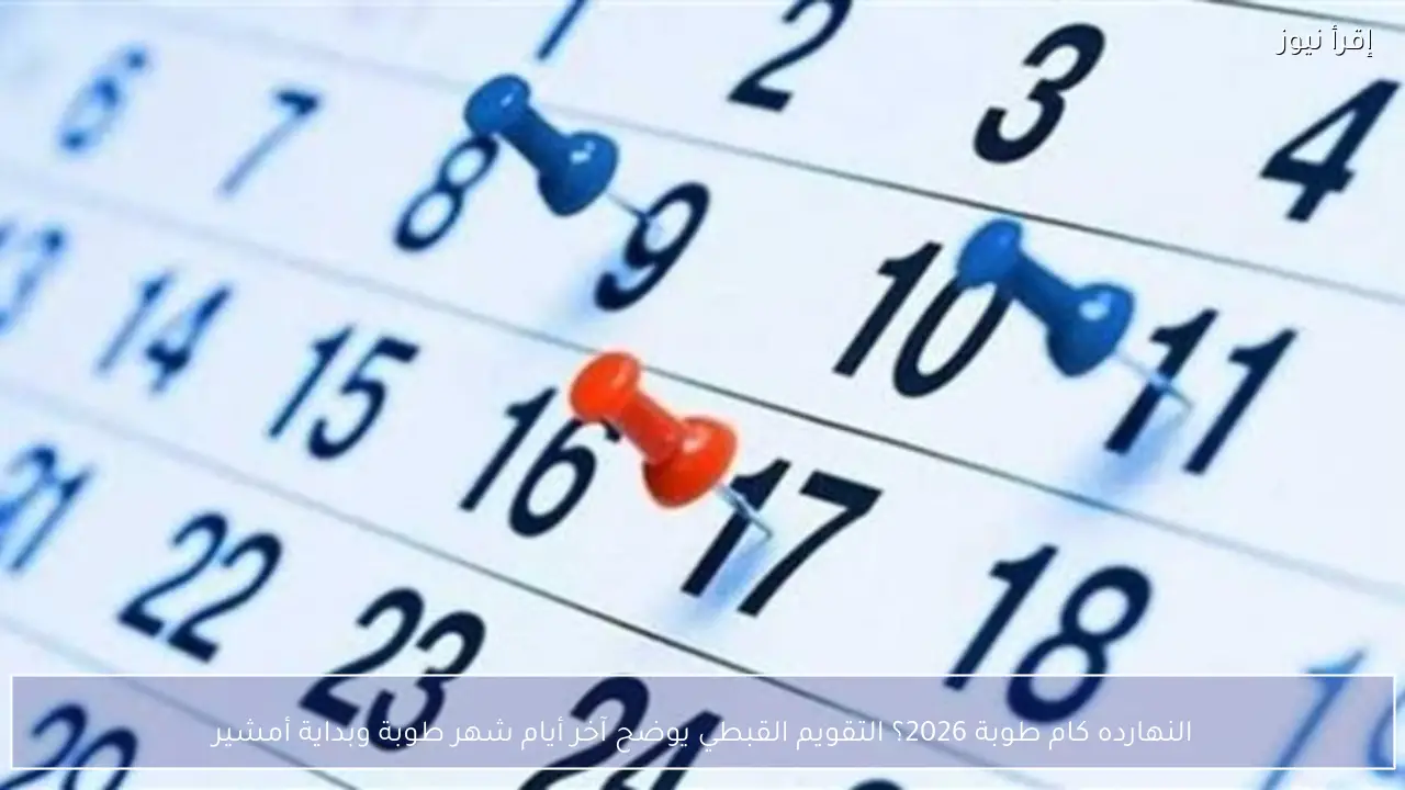 النهارده كام طوبة 2026؟ انتهاء شهر طوبة رسميًا واستعدادًا لدخول أمشير